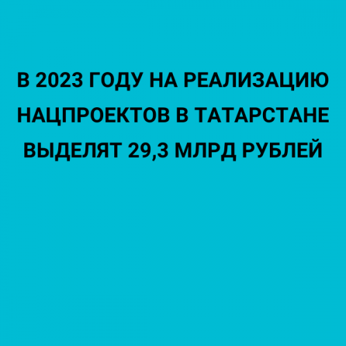 В 2023 году на реализацию нацпроектов в Татарстане выделят 29,3 млрд рублей