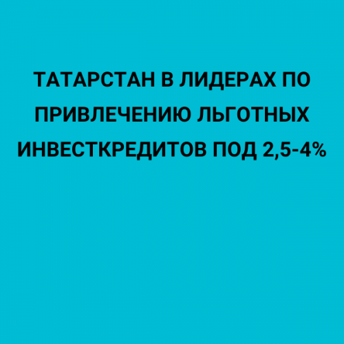 Татарстан в лидерах по привлечению льготных инвесткредитов под 2,5-4%