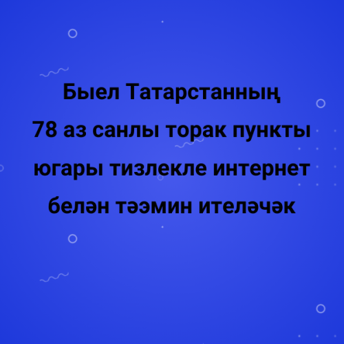 Быел Татарстанның 78 аз санлы торак пункты югары тизлекле интернет белән тәэмин ителәчәк