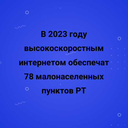 В 2023 году высокоскоростным интернетом обеспечат 78 малонаселенных пунктов РТ