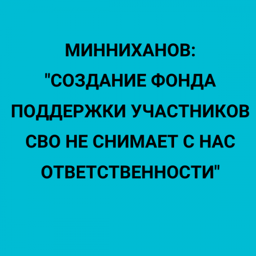 Минниханов: Создание фонда поддержки участников СВО не снимает с нас ответственности