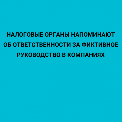 Налоговые органы напоминают об ответственности за фиктивное руководство в компаниях