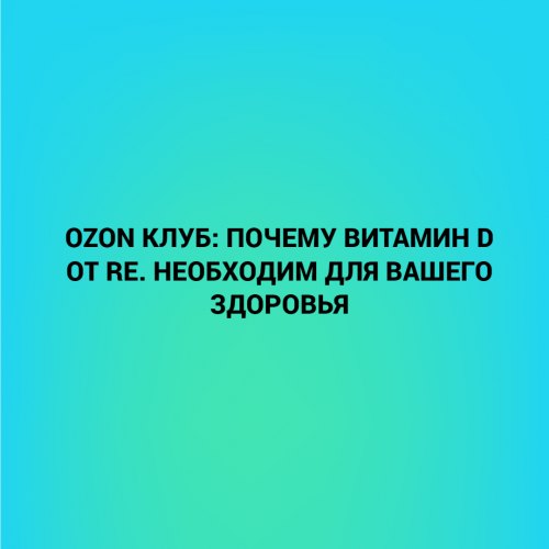 Ozon клуб: почему витамин D от RE. необходим для вашего здоровья