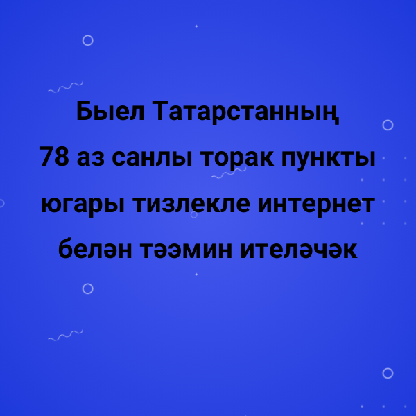 Быел Татарстанның 78 аз санлы торак пункты югары тизлекле интернет белән тәэмин ителәчәк