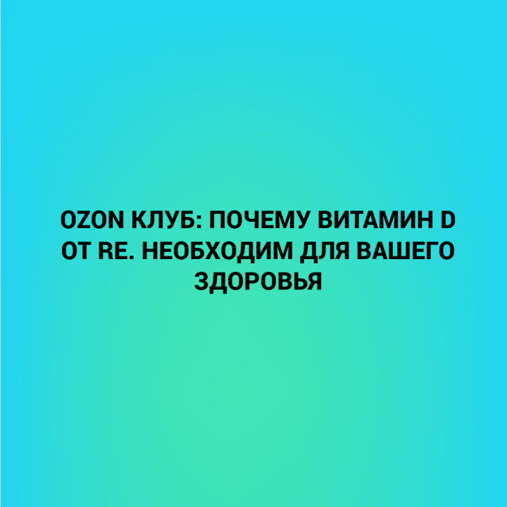 Ozon клуб: почему витамин D от RE. необходим для вашего здоровья