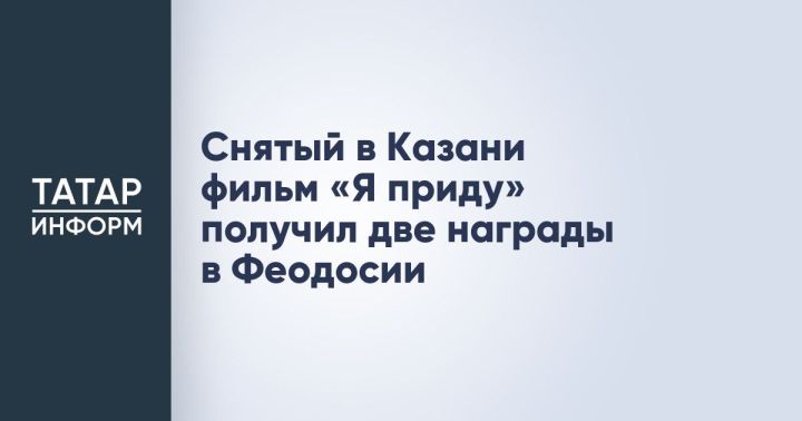 Казанский фильм «Я приду» завоевал две награды на фестивале в Крыму