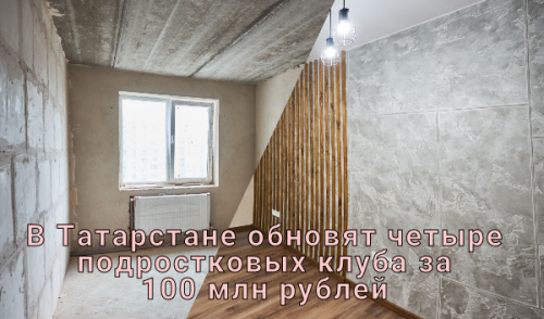 В Татарстане обновят четыре подростковых клуба за 100 млн рублей