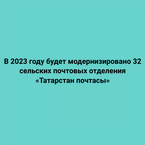 В 2023 году будет модернизировано 32 сельских почтовых отделения «Татарстан почтасы»