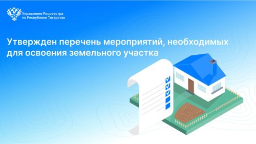 Росреестр Татарстана: утвержден перечень мероприятий, необходимых для освоения земельного участка