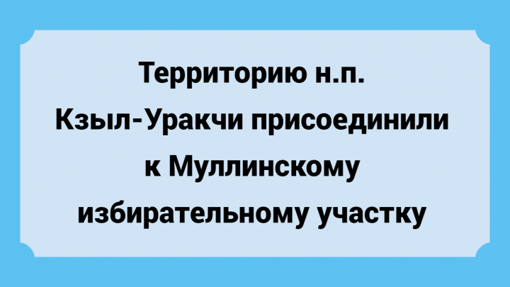 Территорию н.п. Кзыл-Уракчи присоединили к Муллинскому избирательному участку