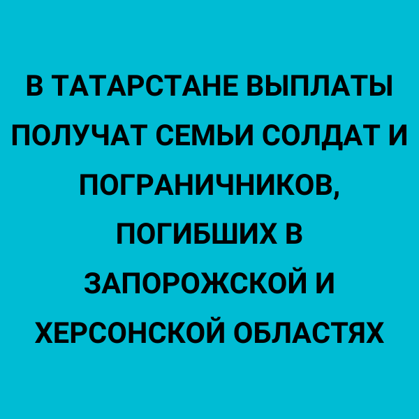 В Татарстане выплаты получат семьи солдат и пограничников, погибших в Запорожской и Херсонской областях
